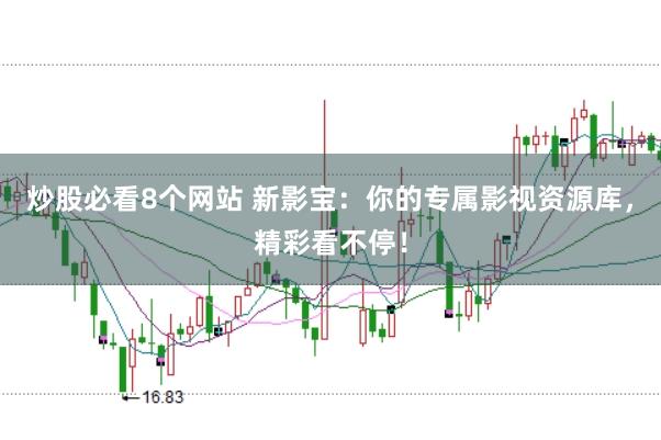 炒股必看8个网站 新影宝：你的专属影视资源库，精彩看不停！