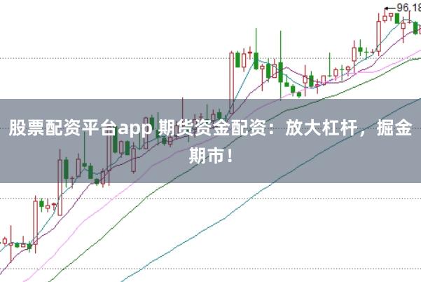 股票配资平台app 期货资金配资:放大杠杆,掘金期市!