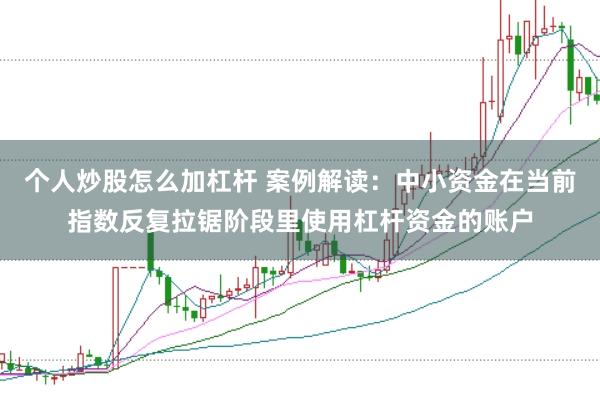个人炒股怎么加杠杆 案例解读:中小资金在当前指数反复拉锯阶段里使用杠杆资金的账户