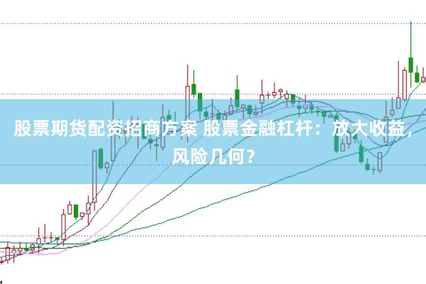 股票期货配资招商方案 股票金融杠杆：放大收益，风险几何？
