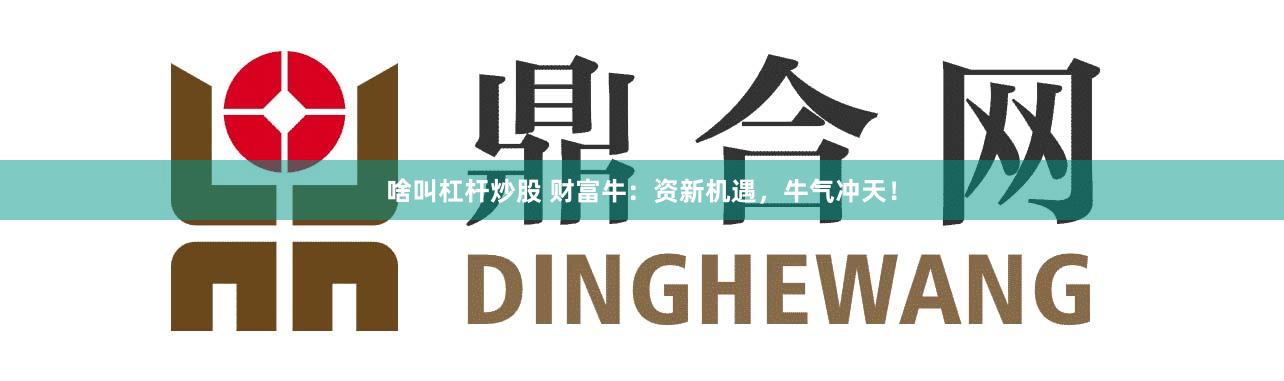 啥叫杠杆炒股 财富牛：资新机遇，牛气冲天！